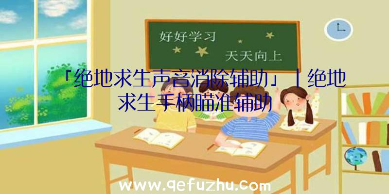 「绝地求生声音消除辅助」|绝地求生手柄瞄准辅助